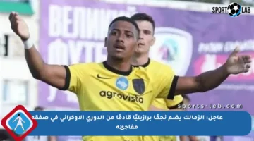 عاجل: الزمالك يضم نجمًا برازيليًا قادمًا من الدوري الأوكراني في صفقة مفاجئة